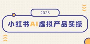 小红书AI虚拟产品实操，开店、发布、提高销量，细节决定成败，月入5位数-识享社