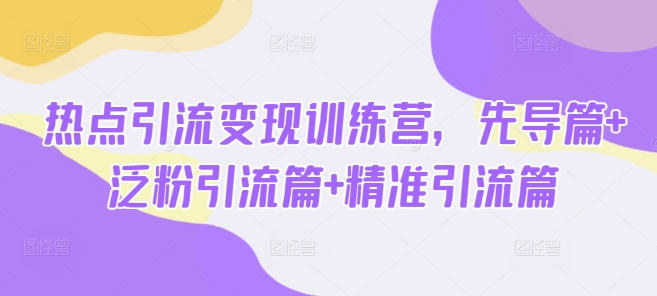 热点引流变现训练营，先导篇+泛粉引流篇+精准引流篇 - 识享社-识享社