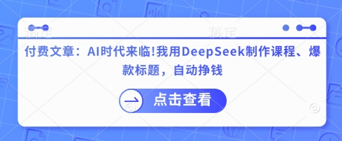 付费文章：AI时代来临！我用DeepSeek制作课程、爆款标题，自动挣钱 - 识享社-识享社