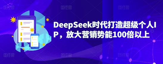 DeepSeek时代打造超级个人IP,放大营销势能100倍以上 - 识享社-识享社
