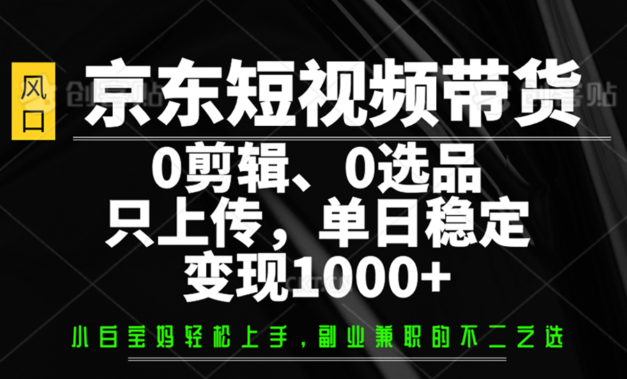 京东短视频带货，0剪辑，0选品，只上传，单日稳定变现1000+ - 识享社-识享社