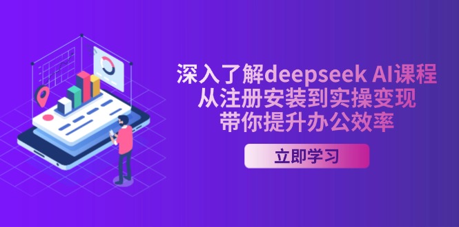深入了解deepseek AI课程,从注册安装到实操变现,带你提升办公效率 - 识享社-识享社