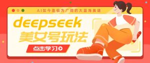 借助deepseek创作出各种风格的美女视频,7天快速涨粉,多种变现月入万元-识享社