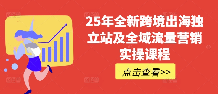 25年全新跨境出海独立站及全域流量营销实操课程,跨境电商独立站TIKTOK全域营销普货特货玩法大全 - 识享社-识享社