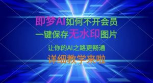 即梦AI如何不开会员，一键保存无水印图片，让你的AI之路更畅通，详细教学来啦-识享社