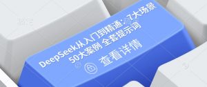 DeepSeek从入门到精通:7大场景 50大案例 全套提示词【文档】-识享社