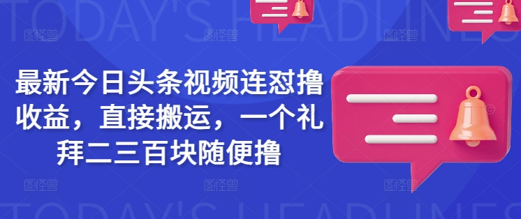最新今日头条视频连怼撸收益，直接搬运，一个礼拜二三百块随便撸 - 识享社-识享社