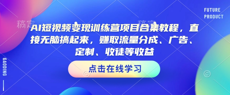AI短视频变现训练营项目合集教程，直接无脑搞起来，赚取流量分成、广告、定制、收徒等收益(0302更新) - 识享社-识享社