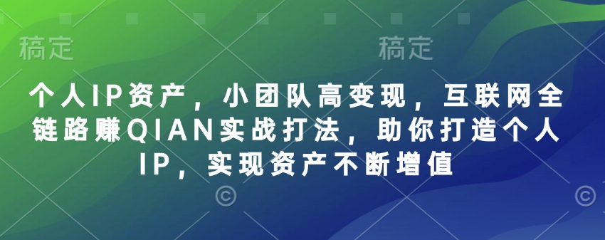 个人IP资产，小团队高变现，互联网全链路赚QIAN实战打法，助你打造个人IP，实现资产不断增值 - 识享社-识享社