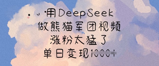 用DeepSeek做熊猫军团视频，涨粉太猛了，单日变现多张 - 识享社-识享社