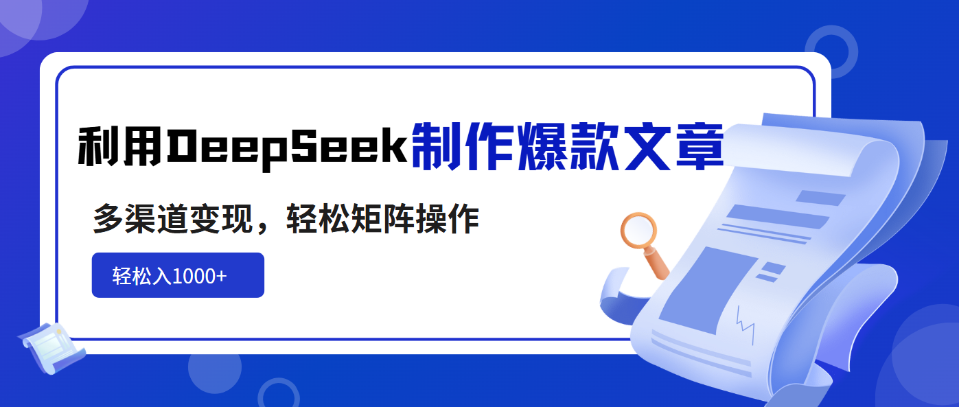 利用DeepSeek制作爆款文章，多渠道变现，轻松矩阵操作，轻松日入1000+ - 识享社-识享社