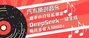 汽水原创音乐DeepSeek一键生成，新手小白轻松搞定，每月多收入5k+-识享社