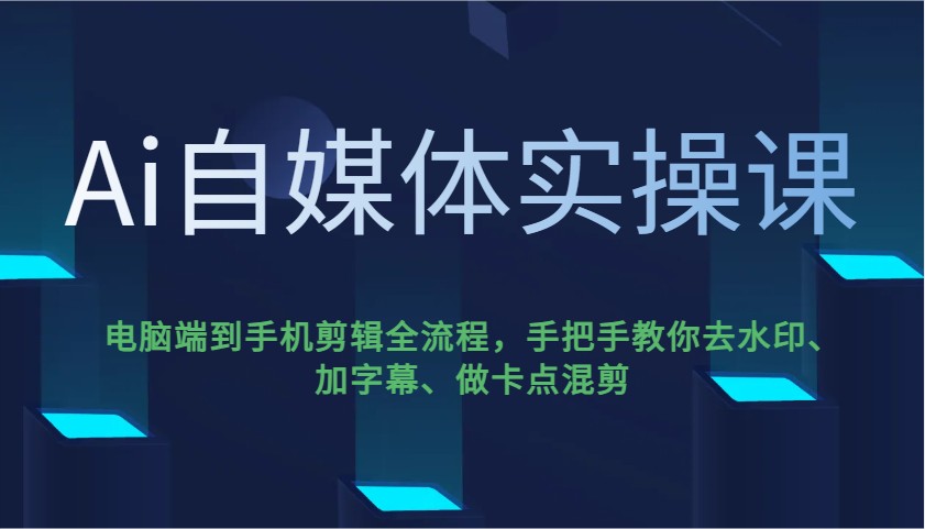Ai自媒体实操课，电脑端到手机剪辑全流程，手把手教你去水印、加字幕、做卡点混剪 - 识享社-识享社