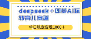 deepseek+即梦AI玩转育儿赛道,单日稳定变现1000+育儿赛道-识享社