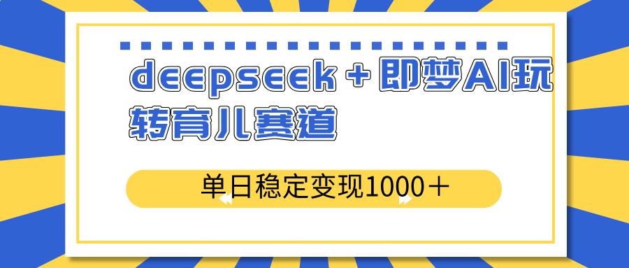 deepseek＋即梦AI玩转育儿赛道，单日稳定变现1000＋育儿赛道 - 识享社-识享社
