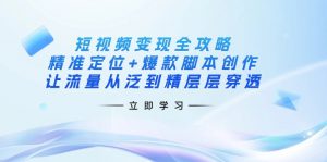 短视频变现全攻略:精准定位+爆款脚本创作,让流量从泛到精层层穿透-识享社