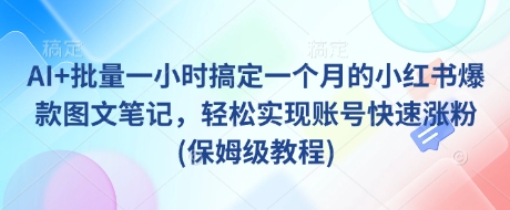 AI+批量一小时搞定一个月的小红书爆款图文笔记，轻松实现账号快速涨粉(保姆级教程) - 识享社-识享社