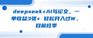 deepseek+AI写论文,一单收益3张+ 轻松月入过W,目前旺季-识享社