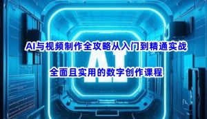 AI与视频制作全攻略从入门到精通实战，全面且实用的数字创作课程(更新3月)-识享社