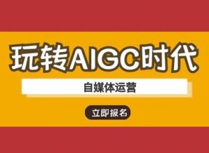 玩转AIGC时代-自媒体运营ai教程-识享社