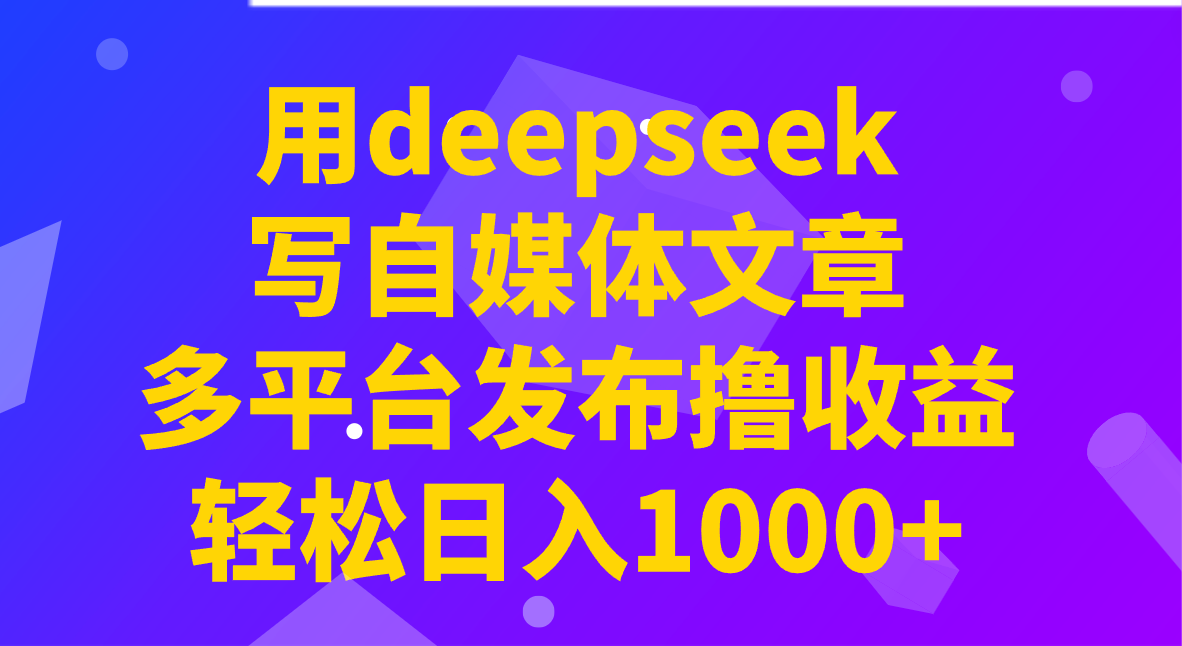 用deepseek写自媒体文章，多平台发布撸收益，轻松日入1000+！ - 识享社-识享社