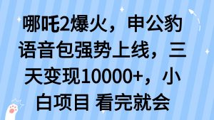 哪吒2爆火，利用这波热度，申公豹语音包强势上线，三天变现10...-识享社