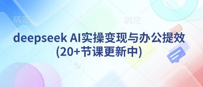 deepseek AI实操变现与办公提效(20+节课更新中) - 识享社-识享社