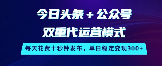 今日头条+公众号双重代运营模式，每天花费十秒钟发布，单日稳定变现3张【揭秘】 - 识享社-识享社