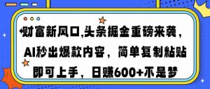 财富新风口,头条掘金重磅来袭AI秒出爆款内容简单复制粘贴即可上手，日...-识享社
