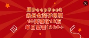 用DeepSeek做母女亲子视频，10天吸粉18万，单日变现多张-识享社