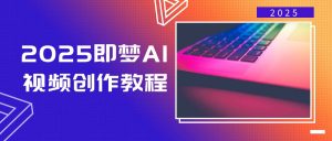 2025即梦AI视频创作教程，从零开始学做视频，文字图片生成视频轻松创作-识享社