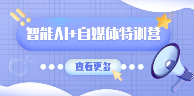 智能AI+自媒体特训营：涵盖文本创作、图像创作、视频创作和职场办公几大类 - 识享社-识享社