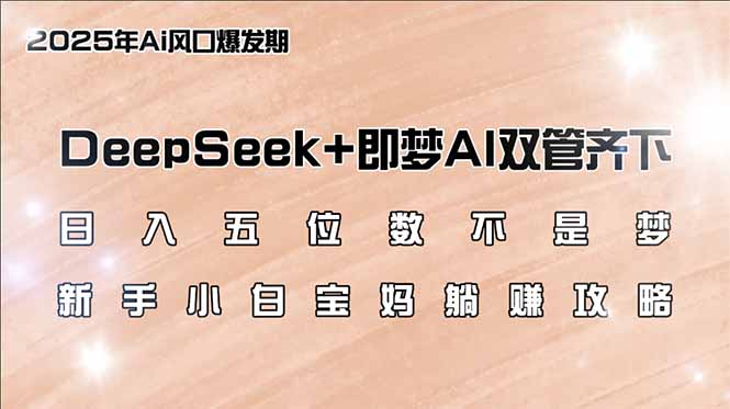 日入五位数不是梦,DeepSeek+即梦AI双管齐下,新手小白宝妈躺赚攻略 - 识享社-识享社
