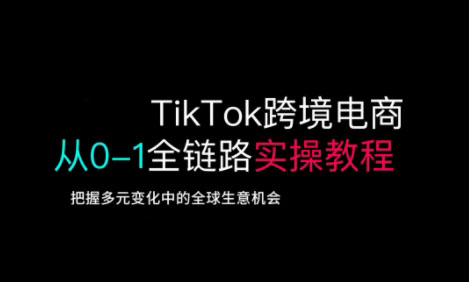 TikTok跨境电商从0-1全链路全方位实操教程,把握多元变化中的全球生意机会 - 识享社-识享社