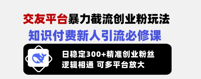 交友平台暴力截流创业粉玩法，知识付费新人引流必修课，日稳定300+精准创业粉丝，逻辑相通可多平台放大 - 识享社-识享社