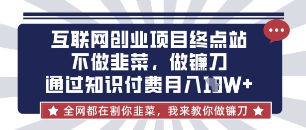 互联网创业尽头-不做韭菜,做镰刀,通过知识付费月入10个【揭秘】 - 识享社-识享社