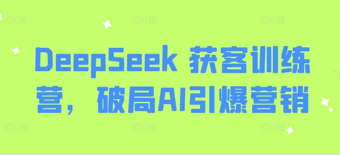 DeepSeek 获客训练营,破局AI引爆营销 - 识享社-识享社