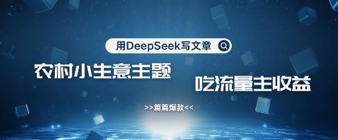 用DeepSeek写农村创业小项目，篇篇爆款，暴力引流，吃流量主收益变现 - 识享社-识享社