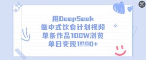 用DeepSeek做中式饮食计划视频，单条作品100W浏览，单日变现多张-识享社