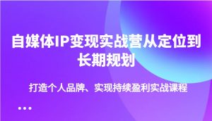 自媒体IP变现实战营从定位到长期规划，打造个人品牌、实现持续盈利实战课程-识享社