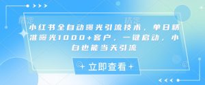 小红书全自动曝光引流技术,单日精准曝光1000+客户,一键启动,小白也能当天引流【揭秘】-识享社