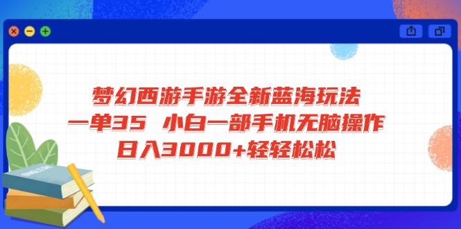 梦幻西游手游全新蓝海玩法 一单35 小白一部手机无脑操作 日入3000+轻轻… - 识享社-识享社