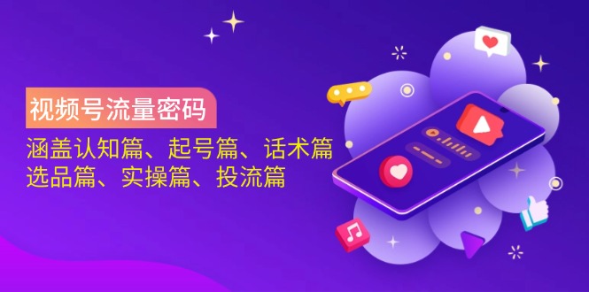 视频号流量密码：涵盖认知篇、起号篇、话术篇、选品篇、实操篇、投流篇 - 识享社-识享社