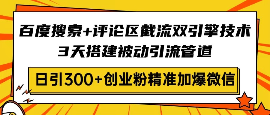 百度搜索+评论区截流双引擎技术,3天搭建被动引流管道,日引300+创业粉… - 识享社-识享社