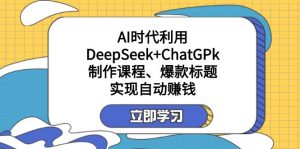 某付费文：AI时代利用DeepSeek+ChatGPk制作课程、爆款标题，实现自动赚钱-识享社