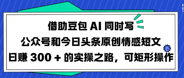 借助豆包AI同时写公众号和今日头条原创情感短文日入3张的实操之路，可矩形操作 - 识享社-识享社
