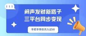 闷声发财新路子！三平台同步变现，手把手带你月入过W-识享社