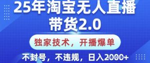 25年淘宝无人直播带货2.0.独家技术，开播爆单，纯小白易上手，不封号，不违规，日入多张【揭秘】-识享社