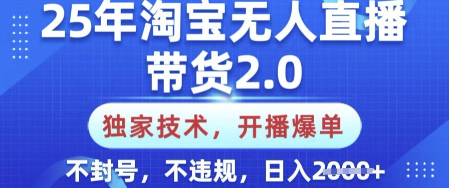 25年淘宝无人直播带货2.0.独家技术，开播爆单，纯小白易上手，不封号，不违规，日入多张【揭秘】 - 识享社-识享社