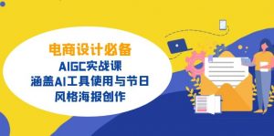 电商设计必备!AIGC实战课,涵盖AI工具使用与节日、风格海报创作-识享社